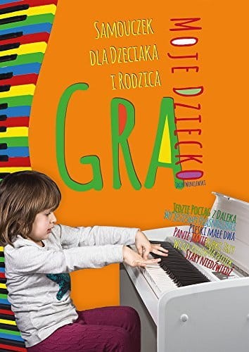 Moje dziecko gra - samouczek gry na keyboardzie dla dzieciaka i rodzica - Jacek Wenclewski, Maciej Miętus