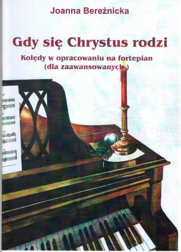 Gdy się Chrystus rodzi - kolędy dla zaawansowanych na fortepian - Joanna Bereźnicka