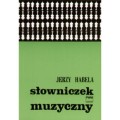 Słowniczek muzyczny - Jerzy Habela - 2000 haseł z teorii muzyki, notacji muzycznej, akustyki, instrumentoznawstwa, form muzycznych, praktyki wykonawczej, historii muzyki
