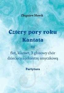 Zbigniew Słowik: Cztery pory roku - kantata na flet, klarnet, 3 głosowy chór dziecięcy i orkiestrę smyczkową