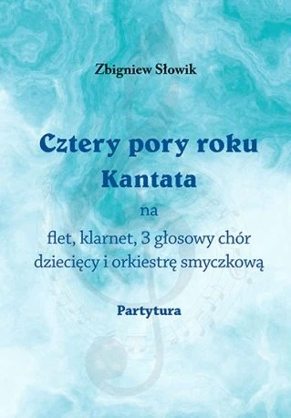 Zbigniew Słowik: Cztery pory roku - kantata na flet, klarnet, 3 głosowy chór dziecięcy i orkiestrę smyczkową