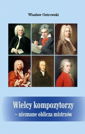 Wiesław Ostrowski: Wielcy kompozytorzy - nieznane oblicza mistrza - biografie