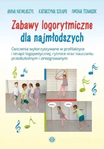Zabawy logorytmiczne dla najmłodszych - ćwiczenia wykorzystywane w profilaktyce i terapii logopedycznej, rytmice oraz nauczaniu przedszkolnym i zintegrowanym