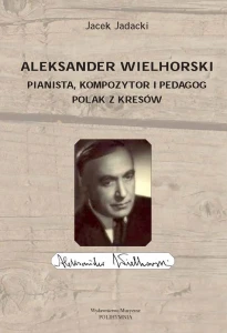 Jacek Jadacki: Aleksander Wielhorski - pianista, kompozytor i pedagog - polak z Kresów