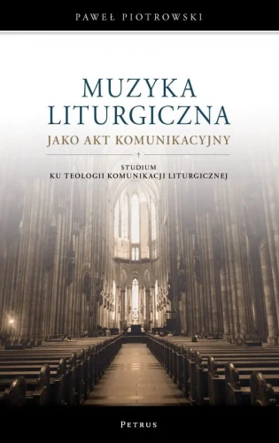 Paweł Piotrowski: Muzyka liturgiczna jako akt komunikacyjny - studium ku teologii komunikacji liturgicznej