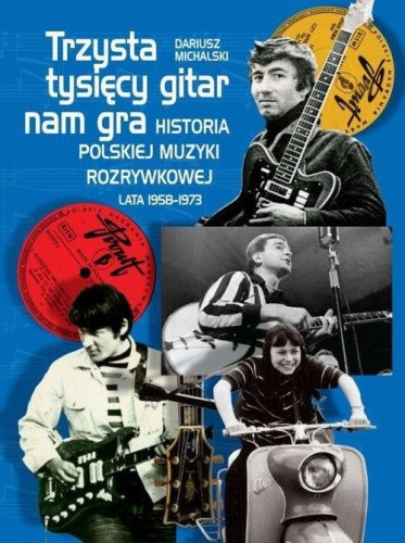 Trzysta tysięcy gitar nam gra - historia polskiej muzyki rozrywkowej lata 1958-1973 - Dariusz Michalski
