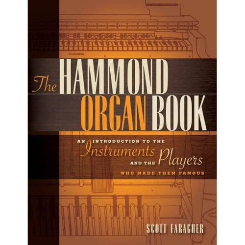 The Hammond Organ: An Introduction to the Instruments and the Players Who Made Them Famous - Scott Faragher