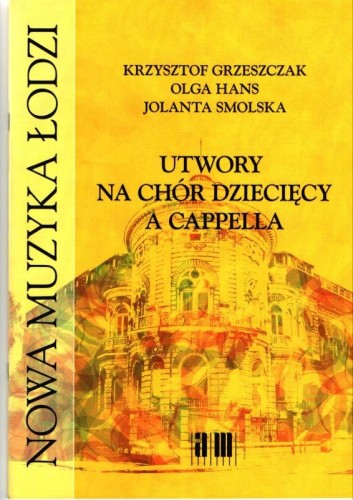 Utwory na chór dziecięcy a cappella - Krzysztof Grzeszczak, Olga Hans, Jolanta Smolska