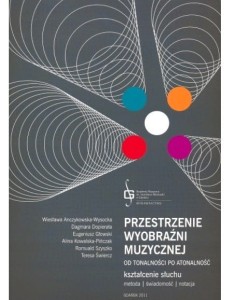 Przestrzenie wyobraźni muzycznej od tonalności po atonalność - kształcenie słuchu - metoda, świadomość, notacja - Kowalska-Pińczak