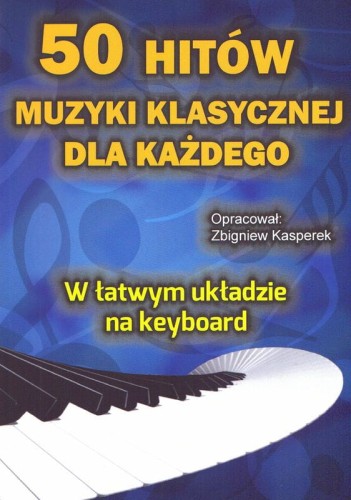 50 hitów muzyki klasycznej dla każdego - w łatwym układzie na keyboard - Zbigniew Kasperek