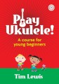 Play Ukulele! A course for young beginners - Tim Lewis (+ audio online) - szkoła gry na ukulele dla początkujących