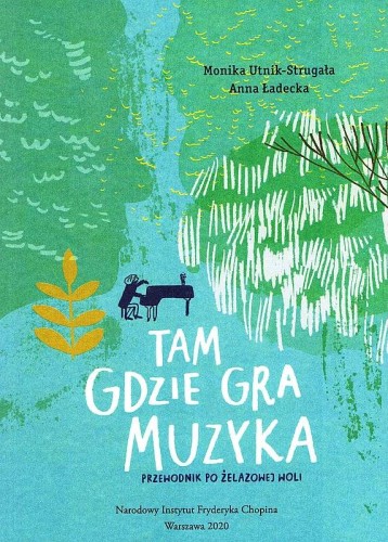 Tam gdzie gra muzyka. Przewodnik po Żelazowej Woli (nie tylko dla dzieci) - Monika Utnik-Strugała, Anna Ładecka