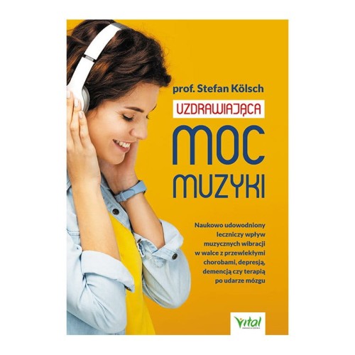 Uzdrawiająca moc muzyki. Naukowo udowodniony leczniczy wpływ muzycznych wibracji w walce z przewlekłymi chorobami, depresją, demencją czy terapią po udarze mózgu - Stefan Kölsch