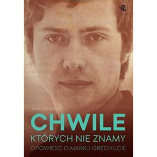 Chwile, których nie znamy. Opowieść o Marku Grechucie - Marta Sztokfisz