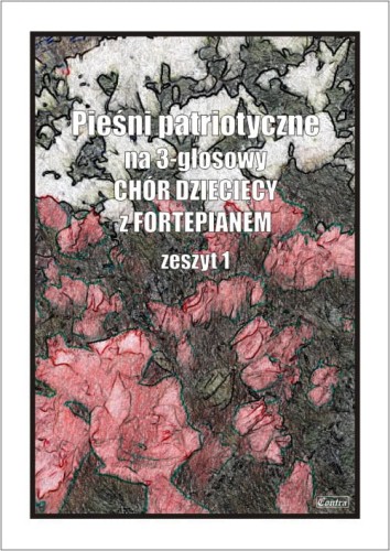 Pieśni patriotyczne na 3-głosowy chór dziecięcy z fortepianem cz. 1 - Agnieszka Górecka