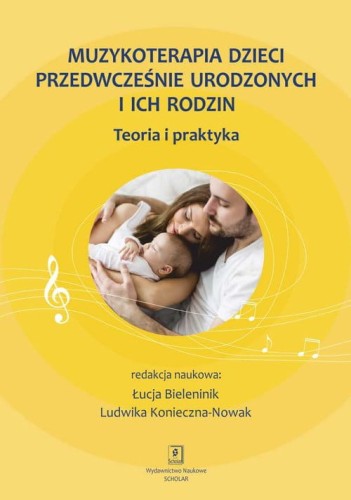Muzykoterapia dzieci przedwcześnie urodzonych i ich rodzin - Łucja Bieleninik, Ludwika Konieczna-Nowak - teoria i praktyka