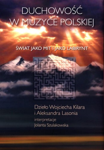 Wojciech Kilar, Aleksander Lasoń: Duchowość w muzyce polskiej - świat jako mit i jako labirynt - Jolanta Szulakowska