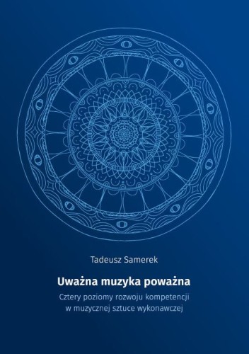 Tadeusz Samerek: Uważna muzyka poważna - Cztery poziomy rozwoju kompetencji w muzycznej sztuce wykonawczej