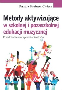 Urszula Bissinger-Ćwierz: Metody aktywizujące w szkolnej i pozaszkolnej edukacji muzycznej - poradnik dla nauczycieli i animatorów