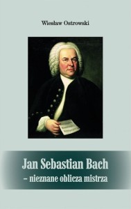 Wiesław Ostrowski: Jan Sebastian Bach - nieznane oblicza mistrza - opowieści biograficzne