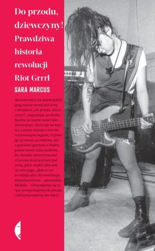 Sara Marcus: Do przodu, dziewczyny - prawdziwa historia rewolucji Riot Grrrl