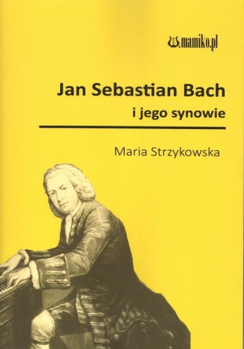 Maria Strzykowska: Jan Sebastian Bach i jego synowie - opowieści o kompozytorze i jego potomstwie