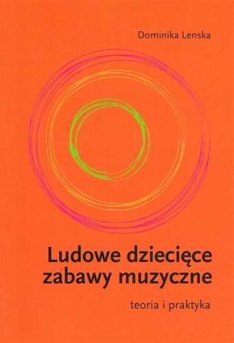 Dominika Lenska: Ludowe dziecięce zabawy muzyczne - teoria i praktyka - monografia