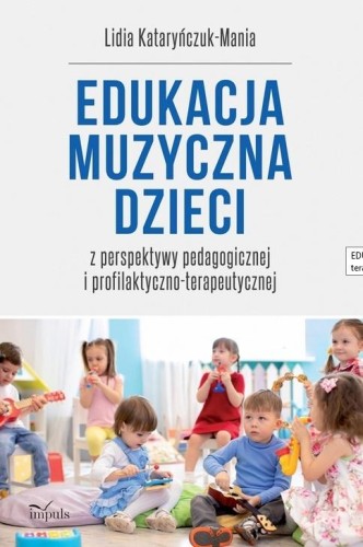 Lidia Kataryńczuk-Mania: Edukacja muzyczna dzieci z perspektywy pedagogicznej i profilaktyczno - terapeutycznej