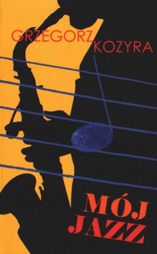 Mój jazz - eseje o wielkich jazzmanach odkrywanych w czasach PRLu - Grzegorz Kozyra