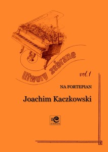 Joachim Kaczkowski: Utwory zebrane vol. 1 na fortepian