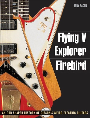 Flying V, Explorer, Firebird - An Odd-Shaped History of Gibson's Weird Electric Guitars - Tony Bacon - kompendium o gitarach elektrycznych marki Gibson