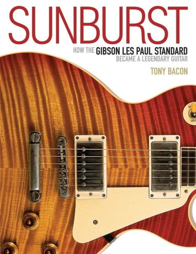 Sunburst: How the Gibson Les Paul Standard Became a Legendary Guitar - Tony Bacon - opowieść o gitarach elektrycznych Gibson Les Paul