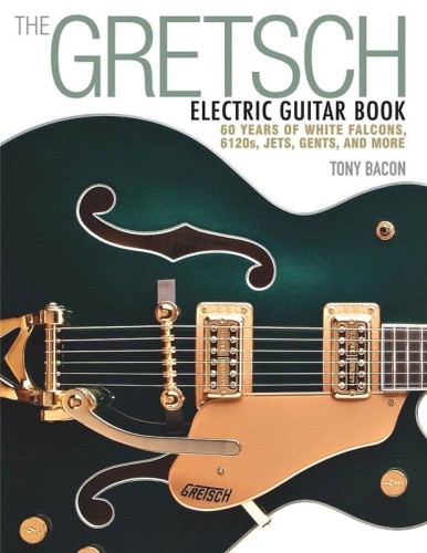 The Gretsch Electric Guitar Book - 60 Years of White Falcons, 6120s, Jets, Gents, and More - Tony Bacon - kompendium o gitarach elektrycznych Gretsch