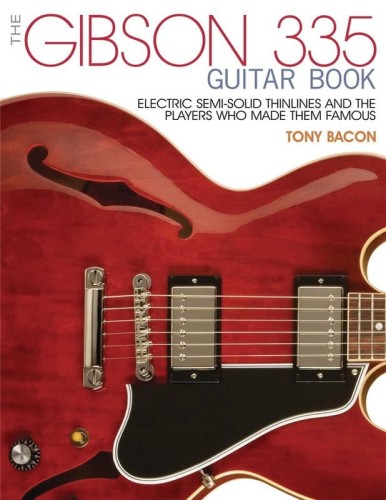 The Gibson 335 Guitar Book - Electric Semi-Solid Thinlines and the Players Who Made Them Famous - Tony Bacon - historia i leksykon o gitarze elektrycznej Gibson model 335
