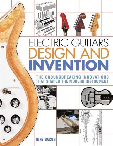 Electric Guitars Design and Invention - The Groundbreaking Innovations That Shaped the Modern Instrument - Tony Bacon - historia powstania i rozwoju gitary elektrycznej