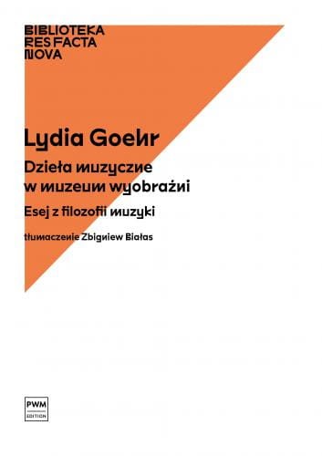Lydia Goehr: Dzieła muzyczne w muzeum wyobraźni - esej z filozofii muzyki - Res Facta Nova