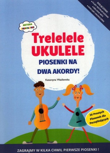 Katarzyna Wasilewska: Trelelele ukulele - piosenki na dwa akordy  - nauka gry na ukulele dla dzieci ( + mp3 online)