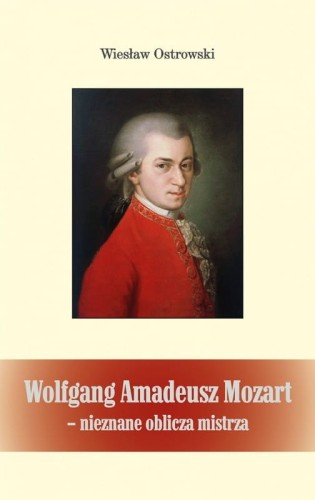 Wiesław Ostrowski: Wolfgang Amadeusz Mozart - nieznane oblicze mistrza - opowieści biograficzne