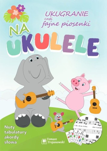 Ukugranie czyli fajne piosenki na ukulele - Tomasz Trojanowski - nuty, tabulatury, akordy, słowa