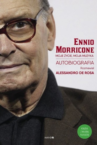 Ennio Morricone: Moje życie, moja muzyka - autobiografia - rozmawiał Alessandro De Rosa