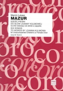 Marcin Łukasz Mazur: Sześć pieśni do słów Joanny Kulmowej - nuty na chór dziecięcy lub żeński a cappella 4 - partytura studyjna
