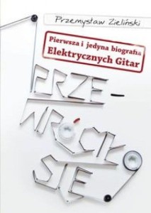 Przewróciło się. Pierwsza i jedyna biografia Elektrycznych Gitar - Przemysław Zieliński