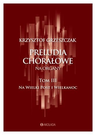 Krzysztof Grzeszczak: Preludia chorałowe na organy - tom III na Wielki Post i Wielkanoc