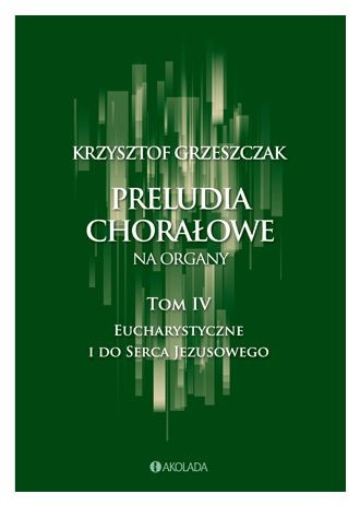Krzysztof Grzeszczak: Preludia chorałowe na organy - tom IV Eucharystyczne i do Serca Jezusowego