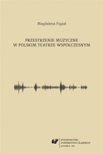 Magdalena Figzał: Przestrzenie muzyczne w polskim teatrze współczesnym