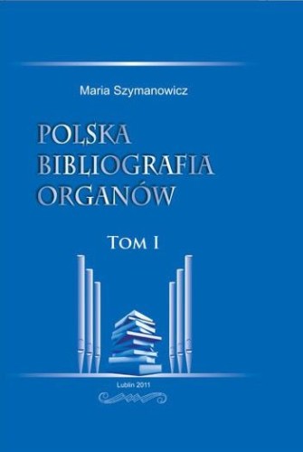 Maria Szymanowicz: Polska bibliografia organów - tom I