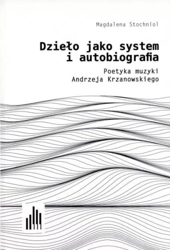 Magdalena Stochniol: Dzieło jako system i autobiografia - poetyka muzyki Andrzeja Krzanowskiego