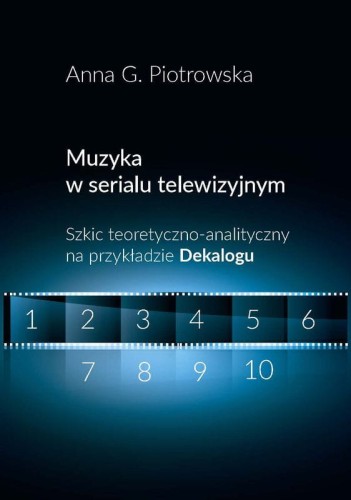 Anna G. Piotrowska: Muzyka w serialu telewizyjnym - szkic teoretyczno-analityczny na przykładzie Dekalogu