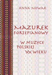 Anna Nowak: Mazurek fortepianowy w muzyce polskiej XX wieku