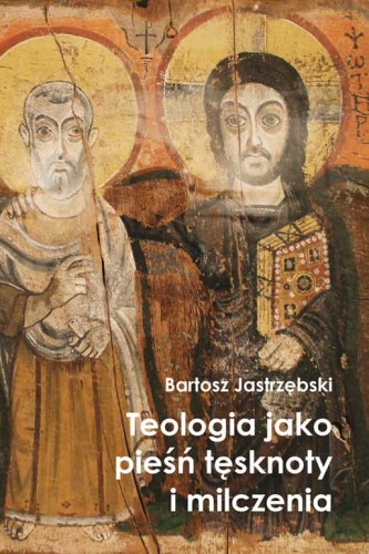 Bartosz Jastrzębski: Teologia jako pieśń tęsknoty i milczenia